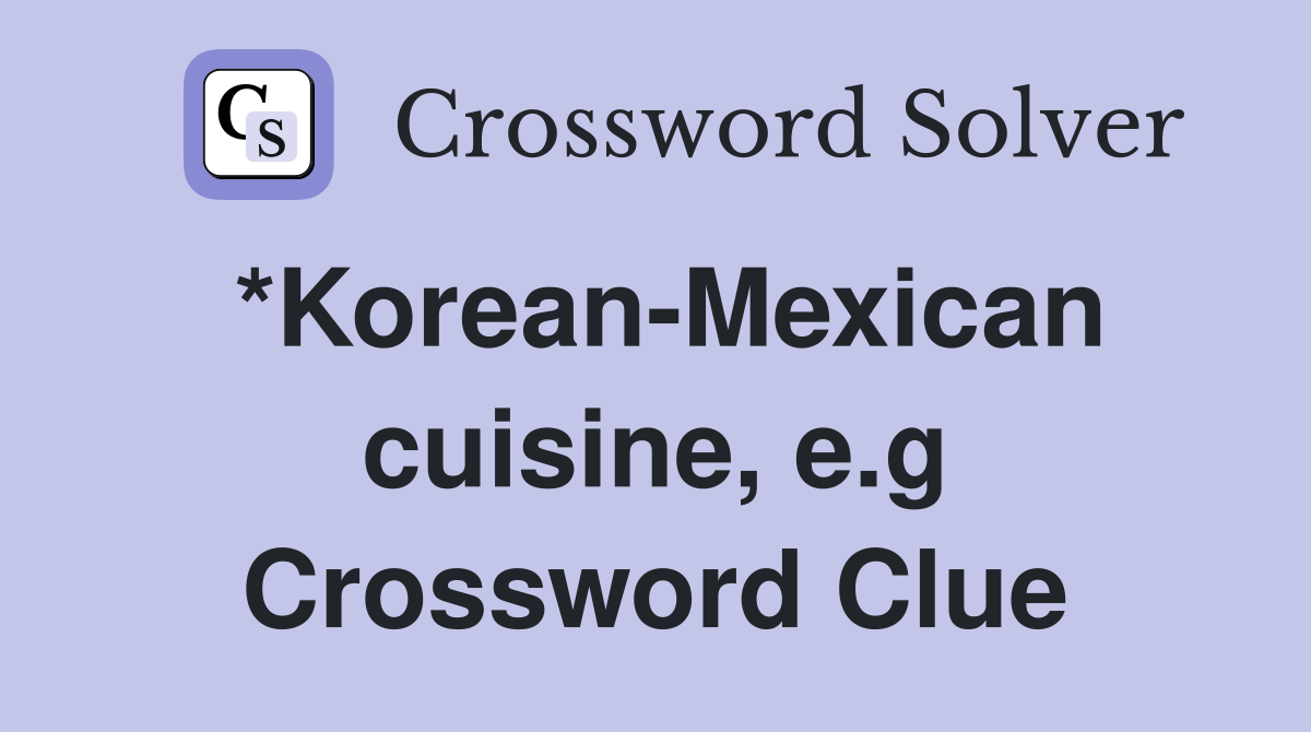 *Korean-Mexican cuisine, e.g Crossword Clue