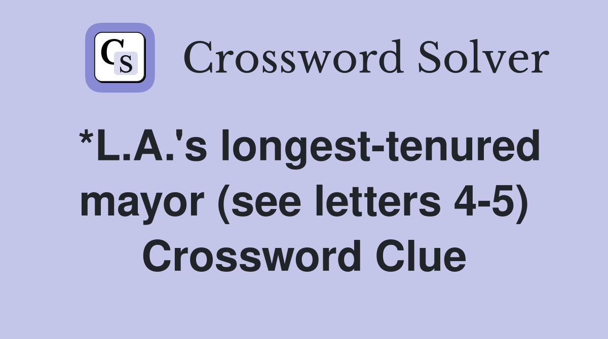 *L.A.'s longest-tenured mayor (see letters 4-5) Crossword Clue