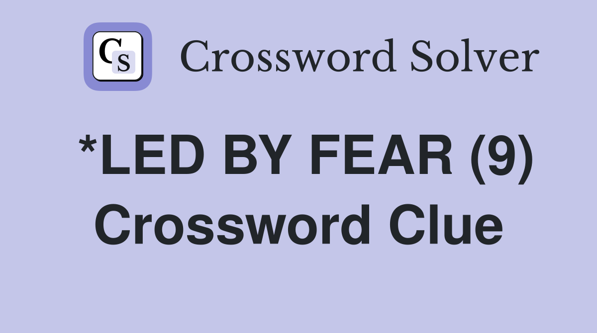 *LED BY FEAR (9) Crossword Clue