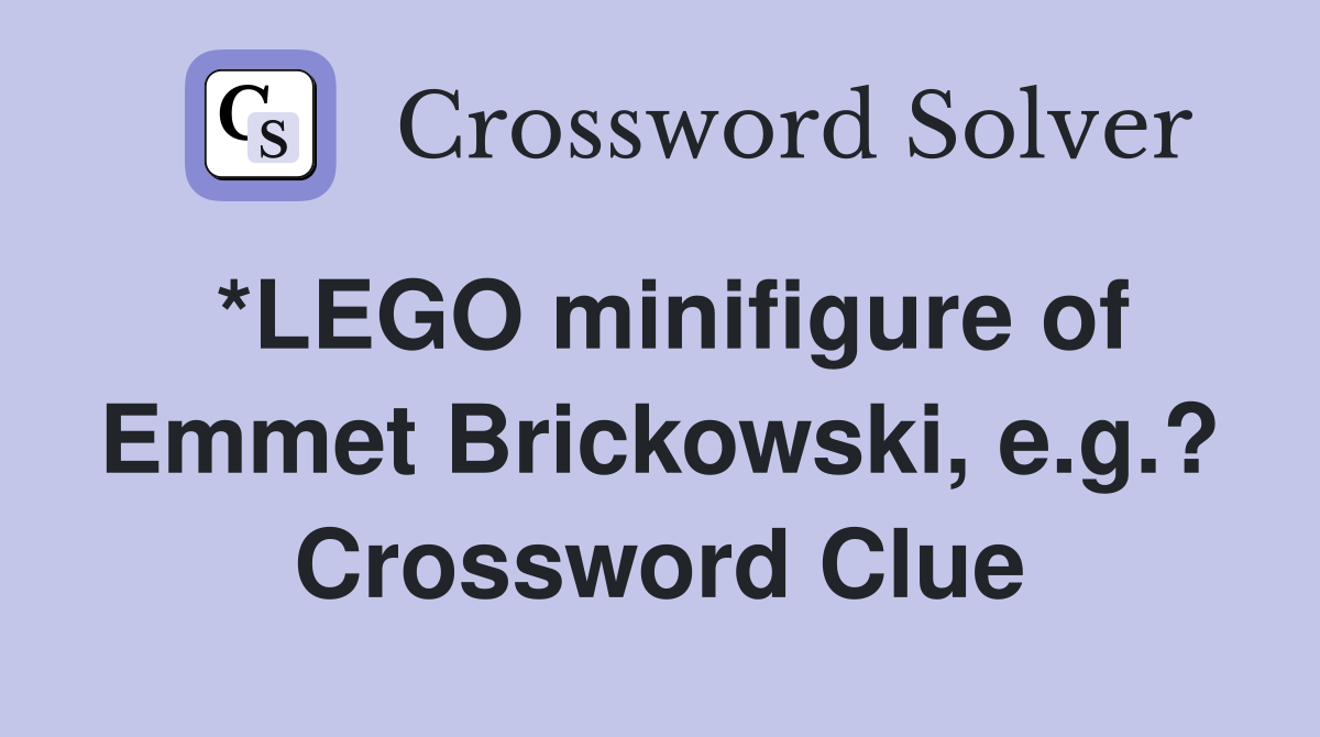 *LEGO minifigure of Emmet Brickowski, e.g.? Crossword Clue