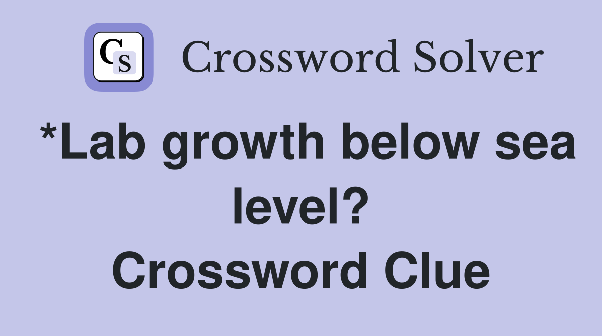 *Lab growth below sea level? Crossword Clue