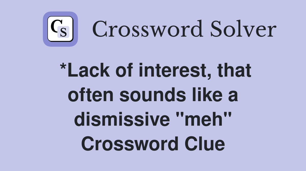 *Lack of interest, that often sounds like a dismissive "meh" Crossword Clue