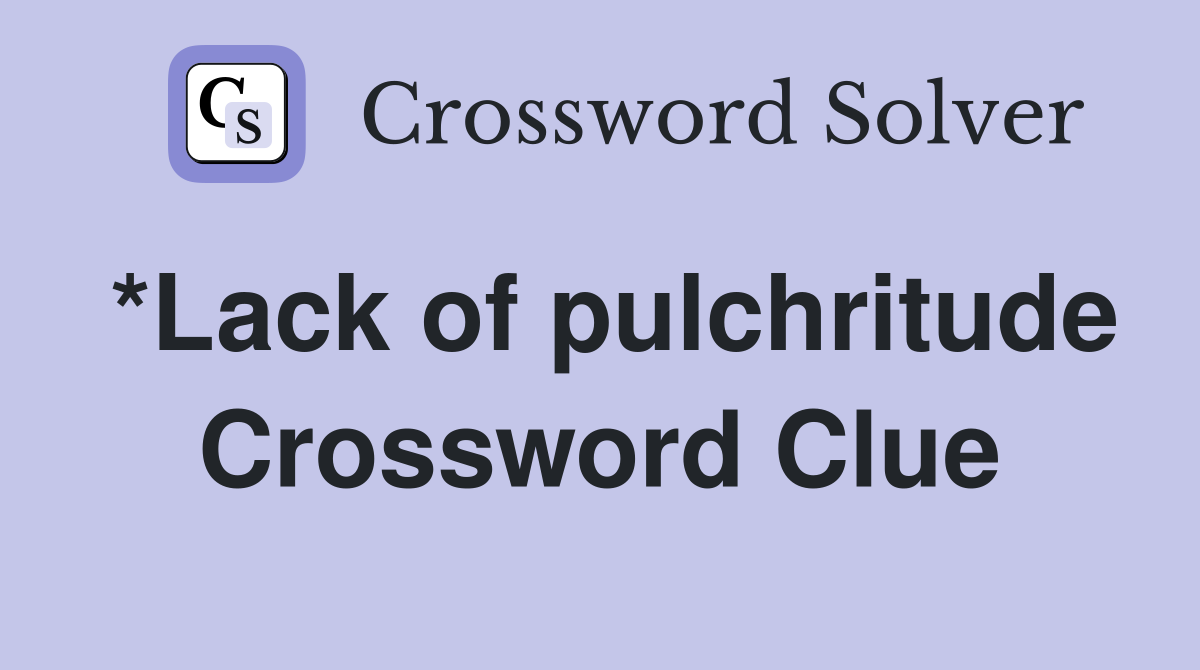 *Lack of pulchritude Crossword Clue