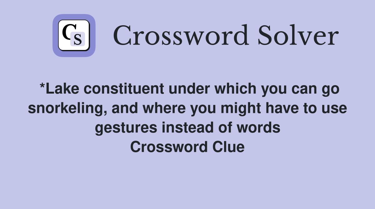 *Lake constituent under which you can go snorkeling, and where you might have to use gestures instead of words Crossword Clue