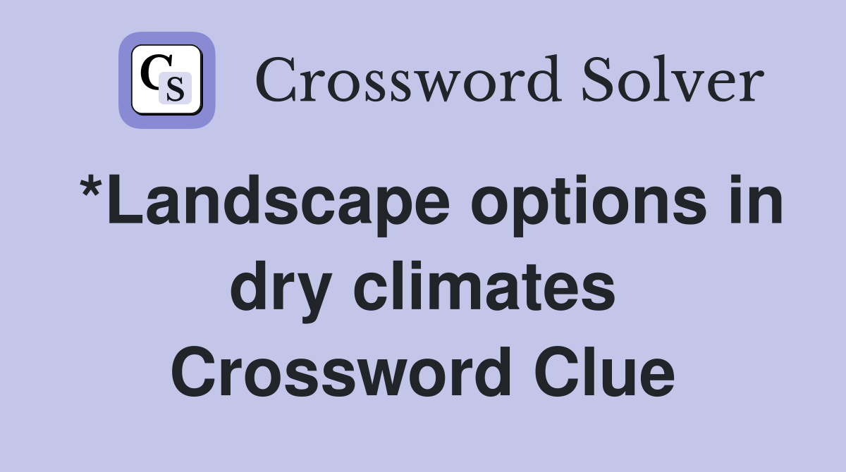 *Landscape options in dry climates Crossword Clue