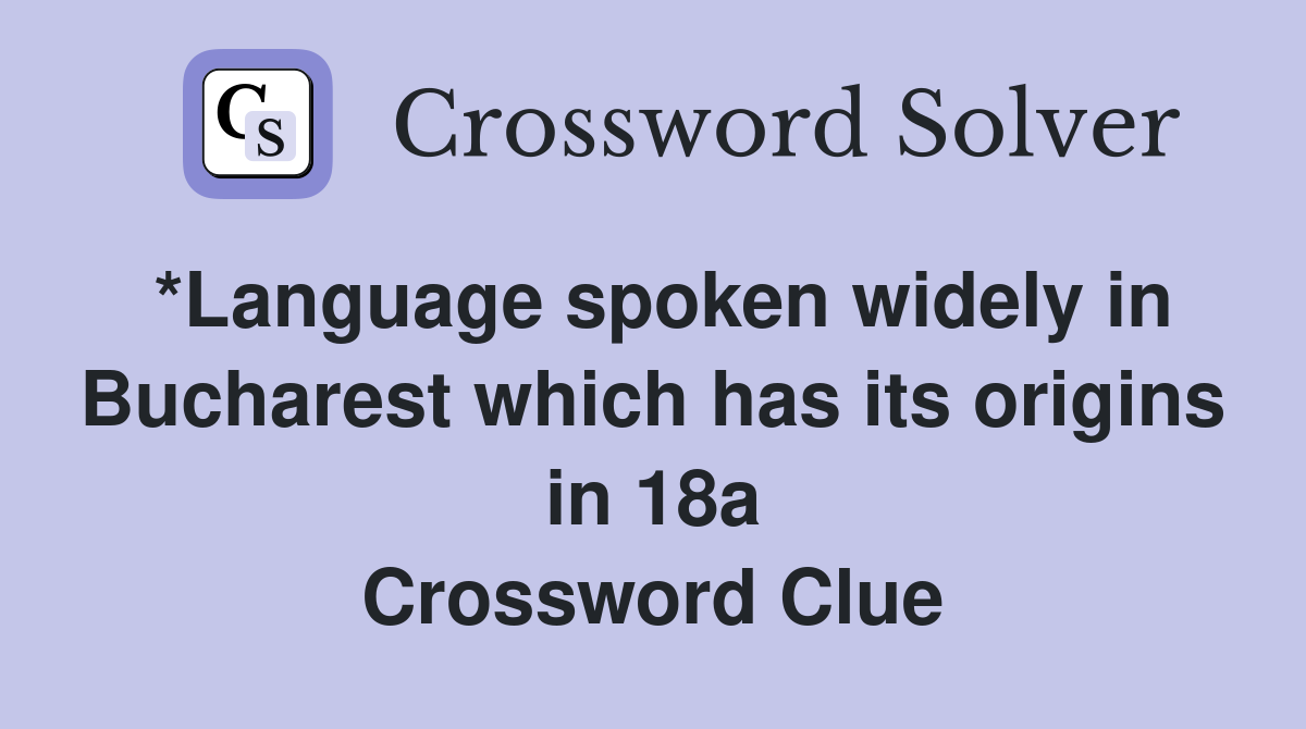 *Language spoken widely in Bucharest which has its origins in 18a Crossword Clue