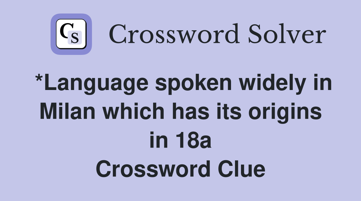 *Language spoken widely in Milan which has its origins in 18a Crossword Clue