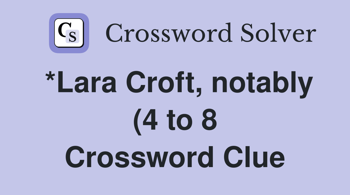 *Lara Croft notably (4 to 8) Crossword Clue Answers Crossword Solver *Lara Croft notably (4 to 8) Crossword Clue Answers Crossword Solver