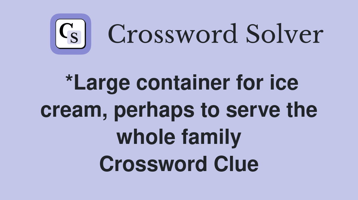 *Large container for ice cream, perhaps to serve the whole family Crossword Clue