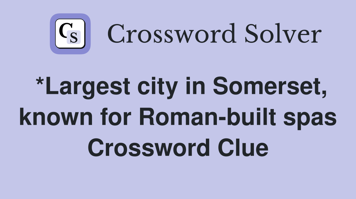 *Largest city in Somerset, known for Roman-built spas Crossword Clue