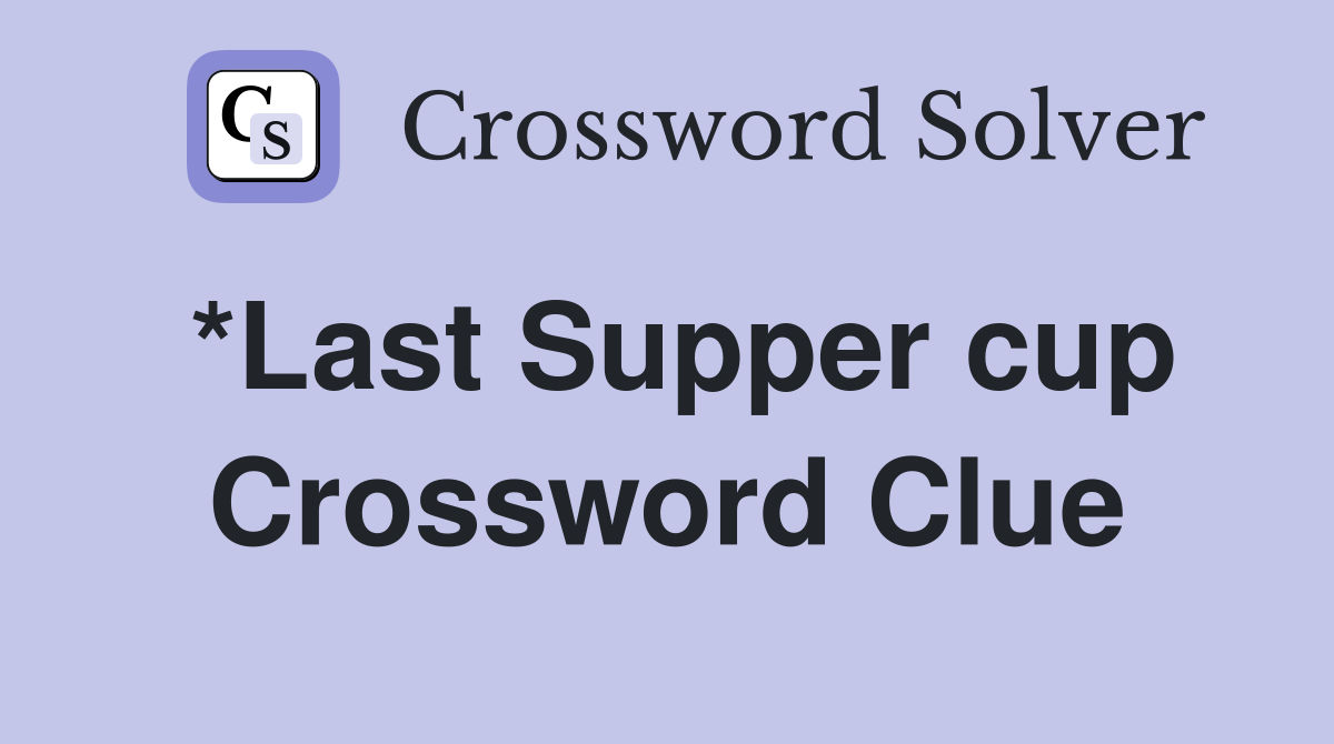 *Last Supper cup Crossword Clue