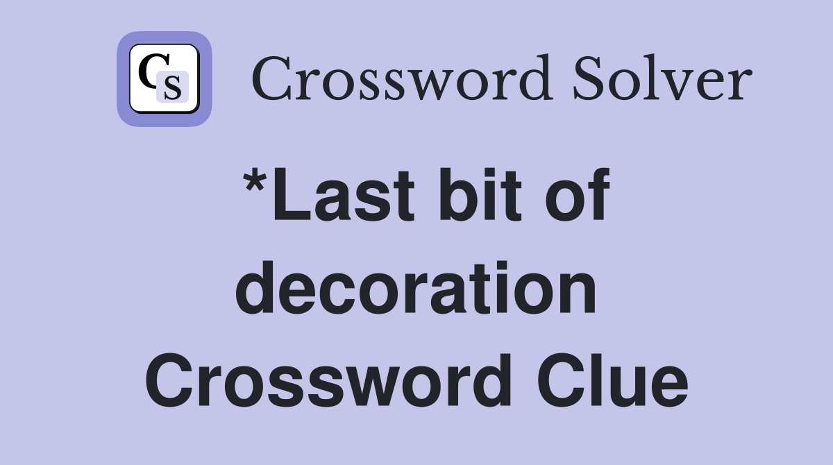 *Last bit of decoration Crossword Clue