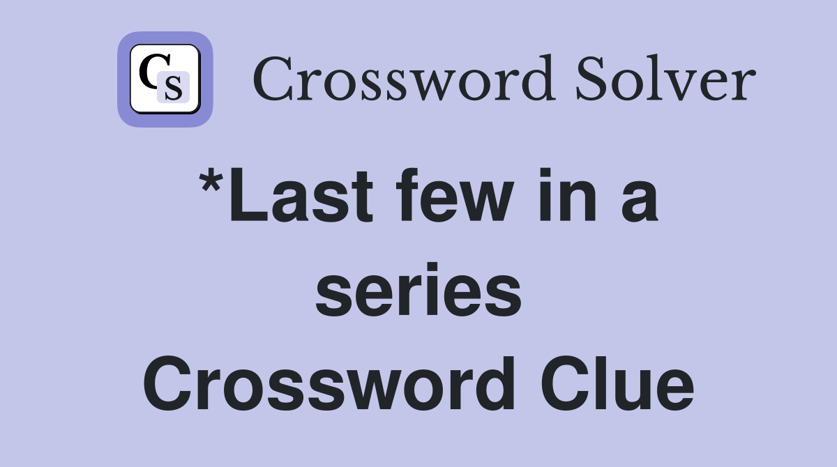 *Last few in a series Crossword Clue