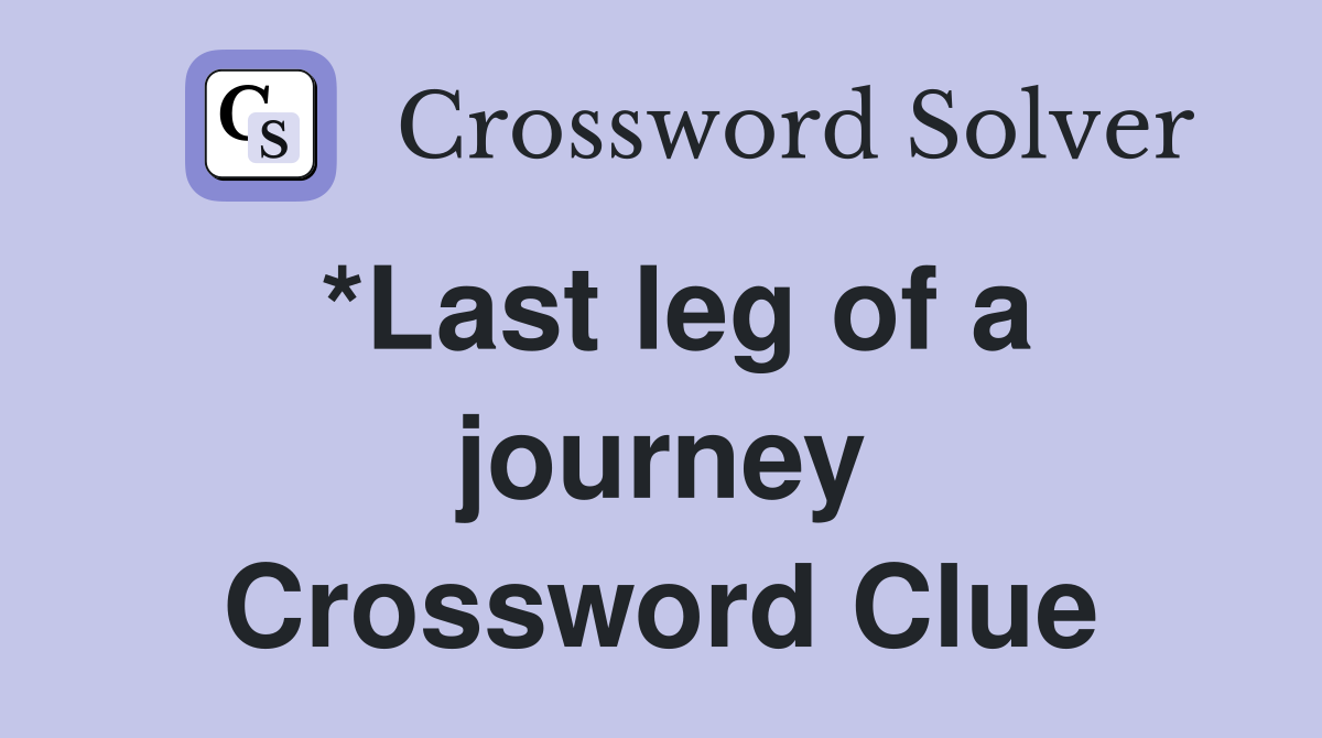 *Last leg of a journey Crossword Clue