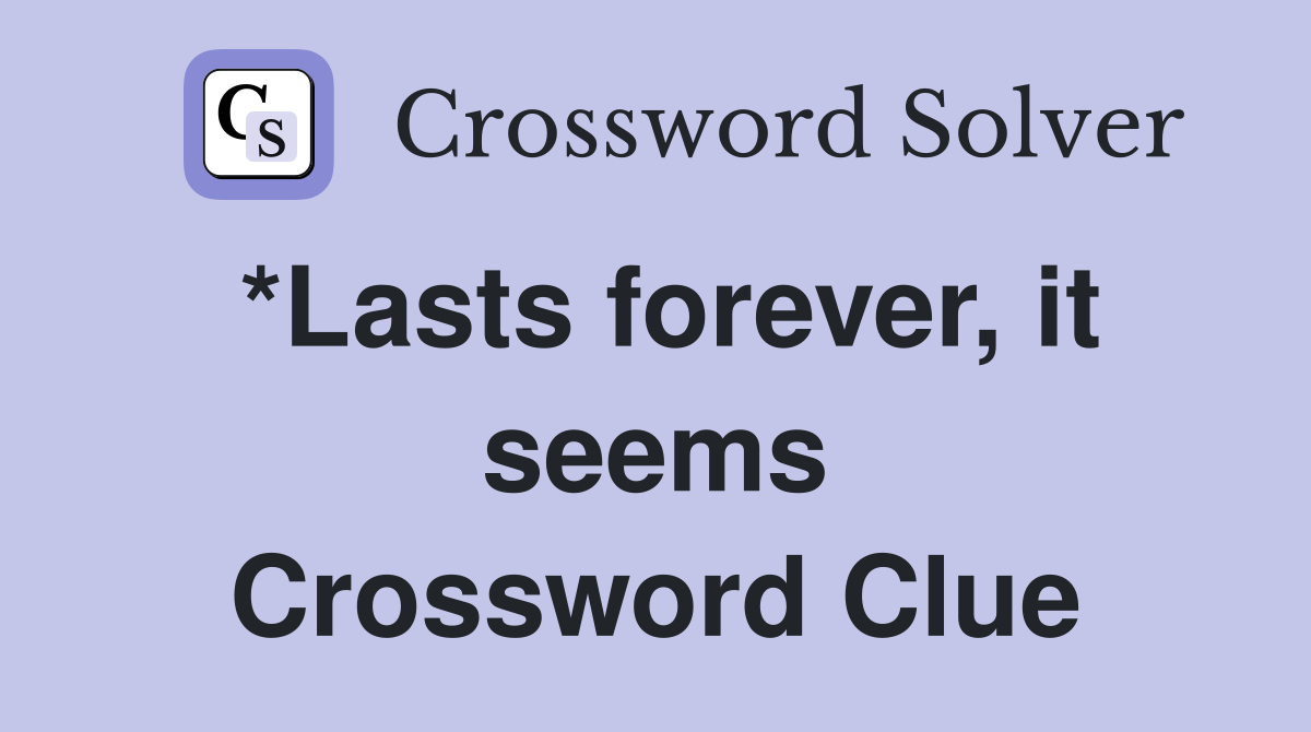 *Lasts forever, it seems Crossword Clue