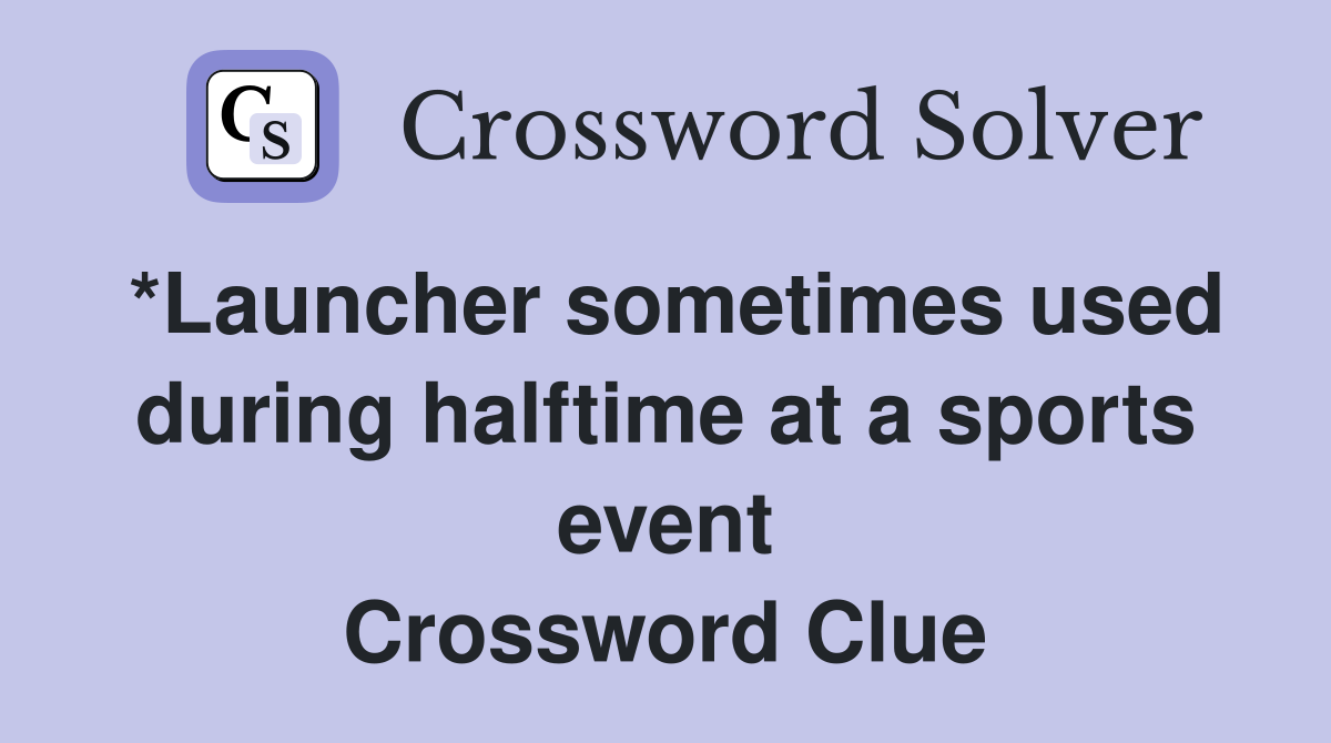 *Launcher sometimes used during halftime at a sports event Crossword Clue