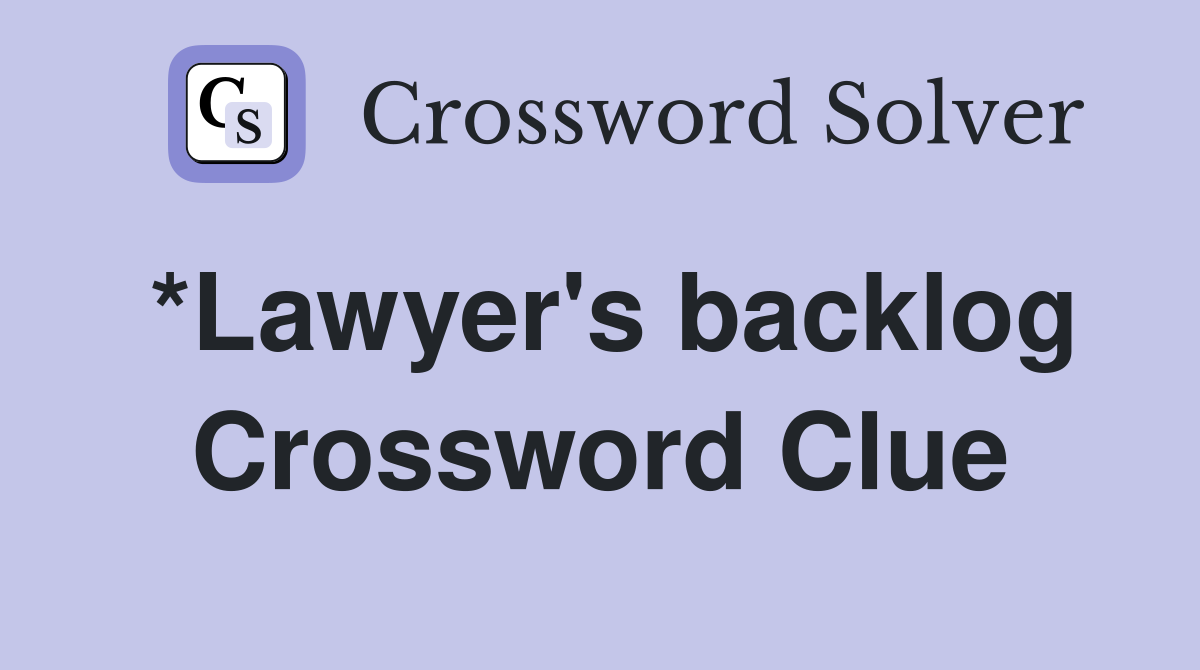 *Lawyer's backlog Crossword Clue