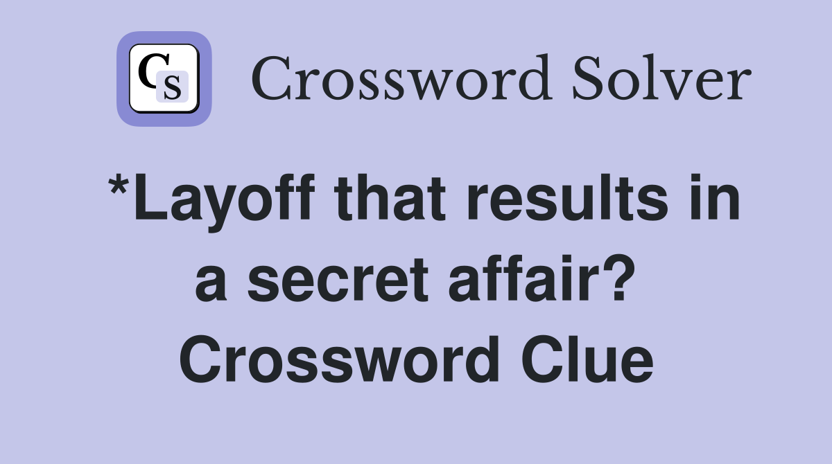 *Layoff that results in a secret affair? Crossword Clue