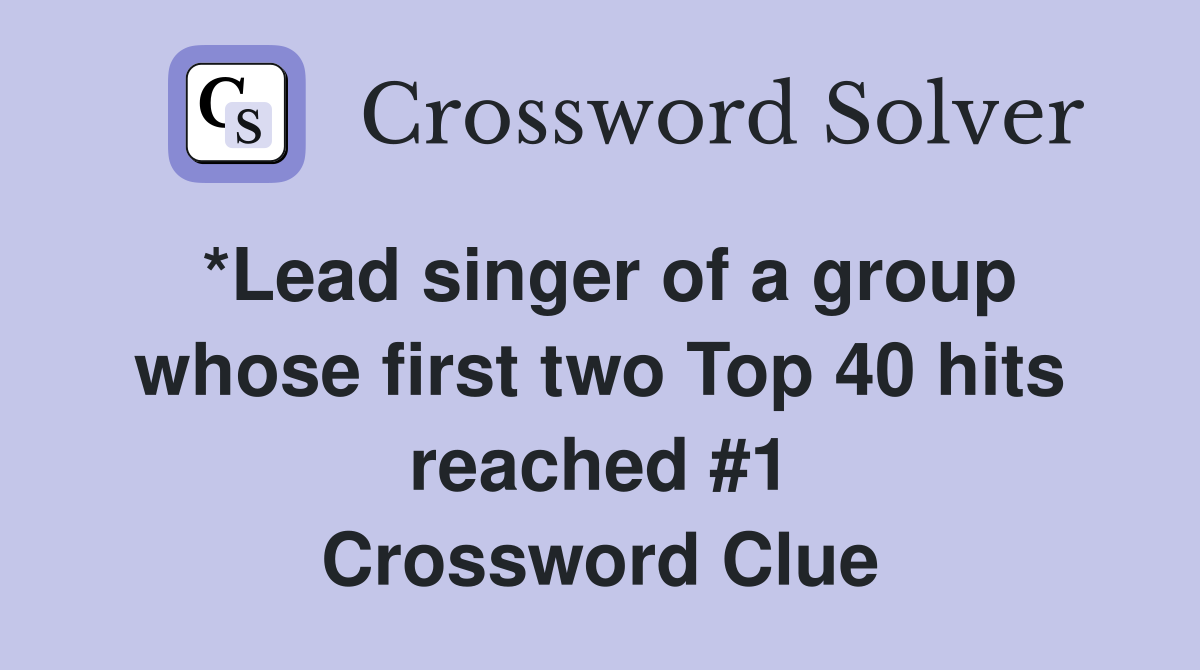*Lead singer of a group whose first two Top 40 hits reached #1 Crossword Clue