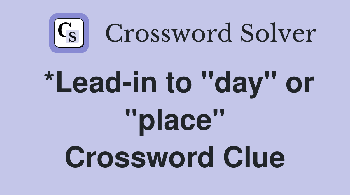 *Lead-in to "day" or "place" Crossword Clue