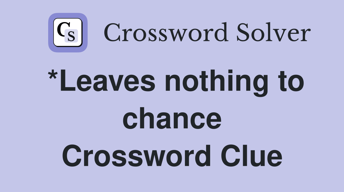 *Leaves nothing to chance Crossword Clue