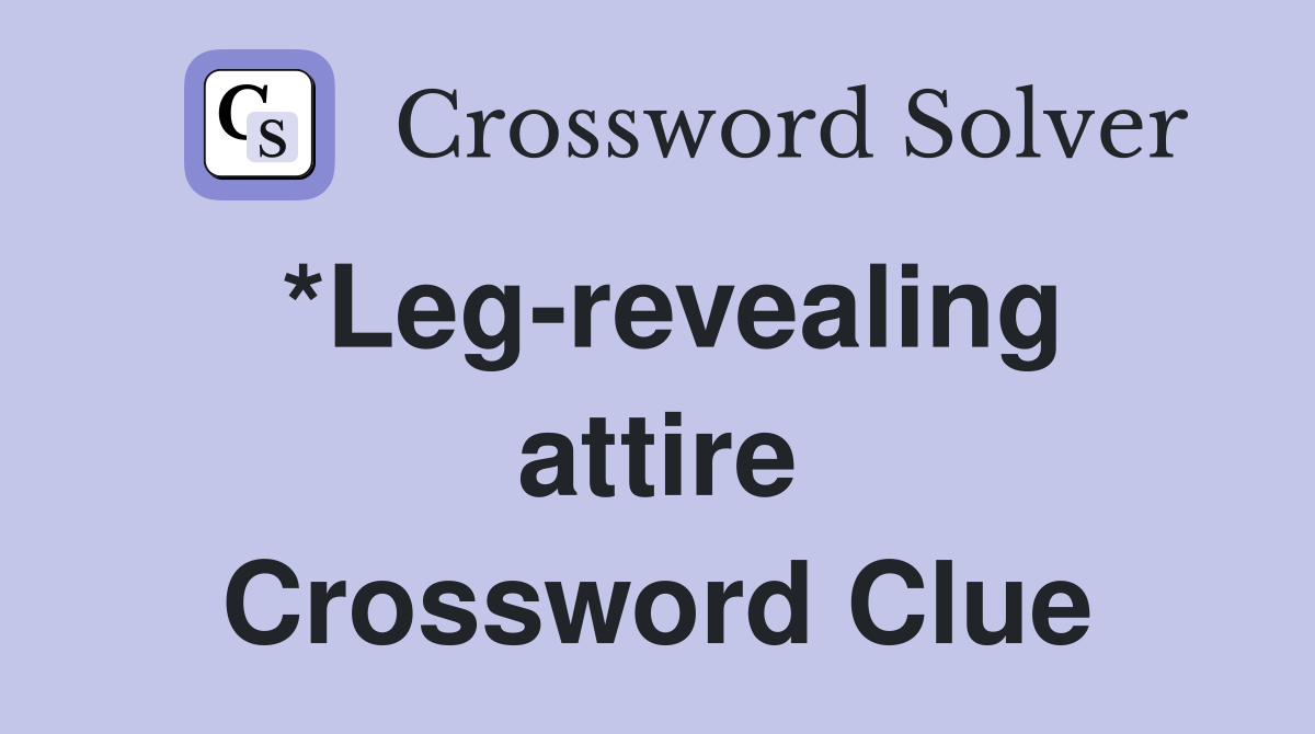 *Leg-revealing attire Crossword Clue