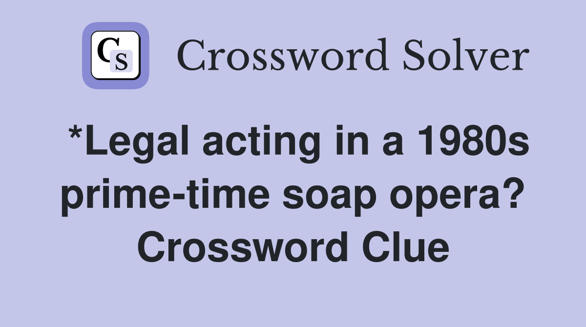 *Legal acting in a 1980s prime-time soap opera? Crossword Clue
