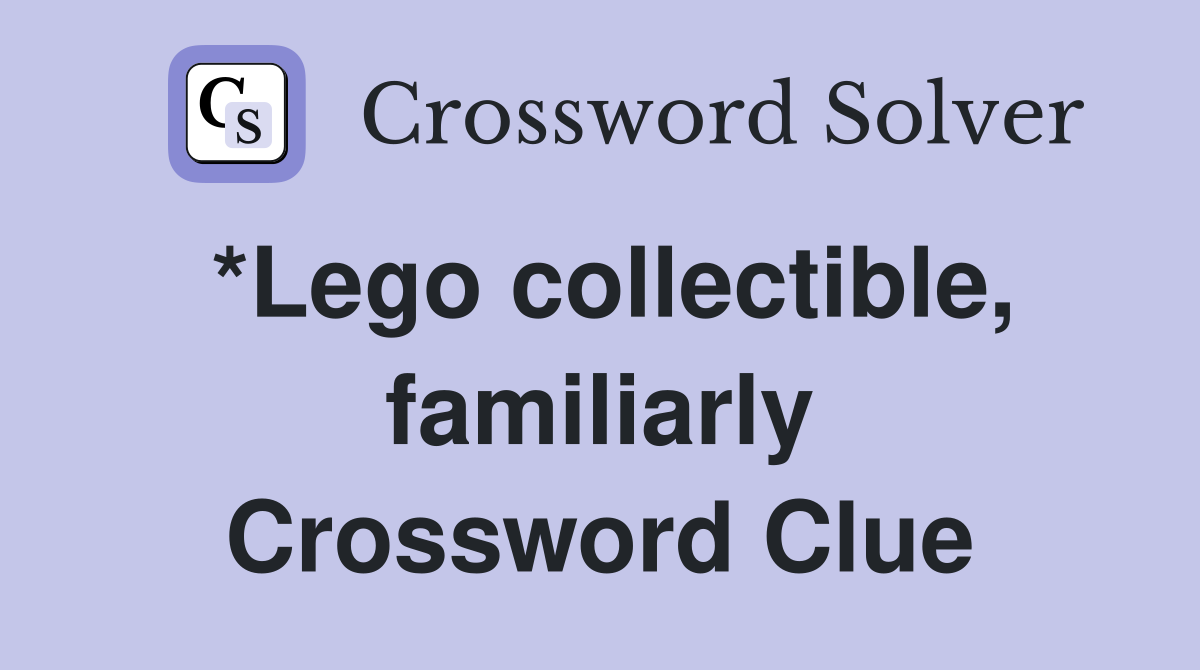 *Lego collectible, familiarly Crossword Clue
