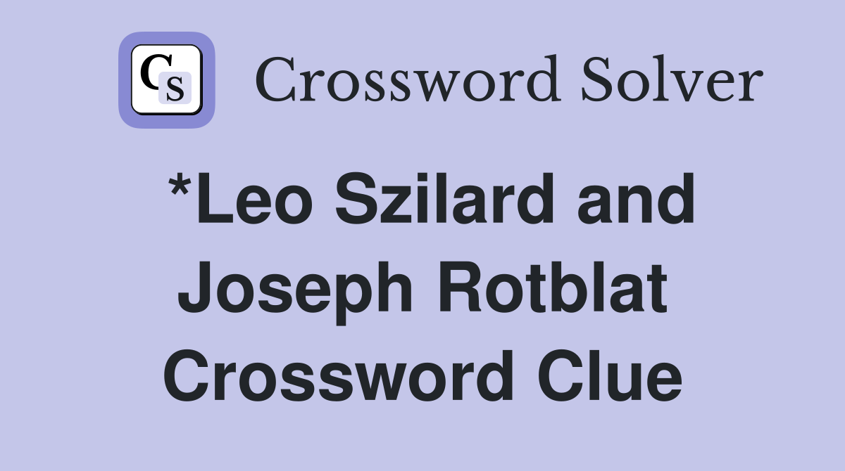 *Leo Szilard and Joseph Rotblat Crossword Clue