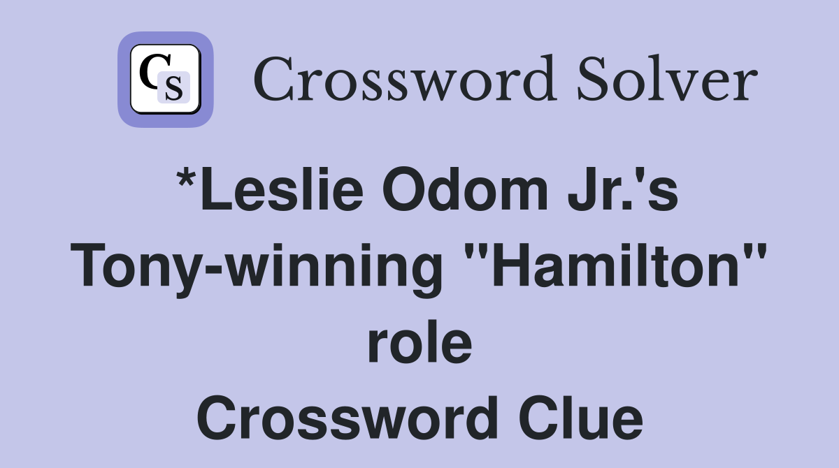 *Leslie Odom Jr.'s Tony-winning "Hamilton" role Crossword Clue