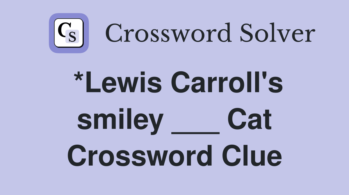 *Lewis Carroll's smiley ___ Cat Crossword Clue