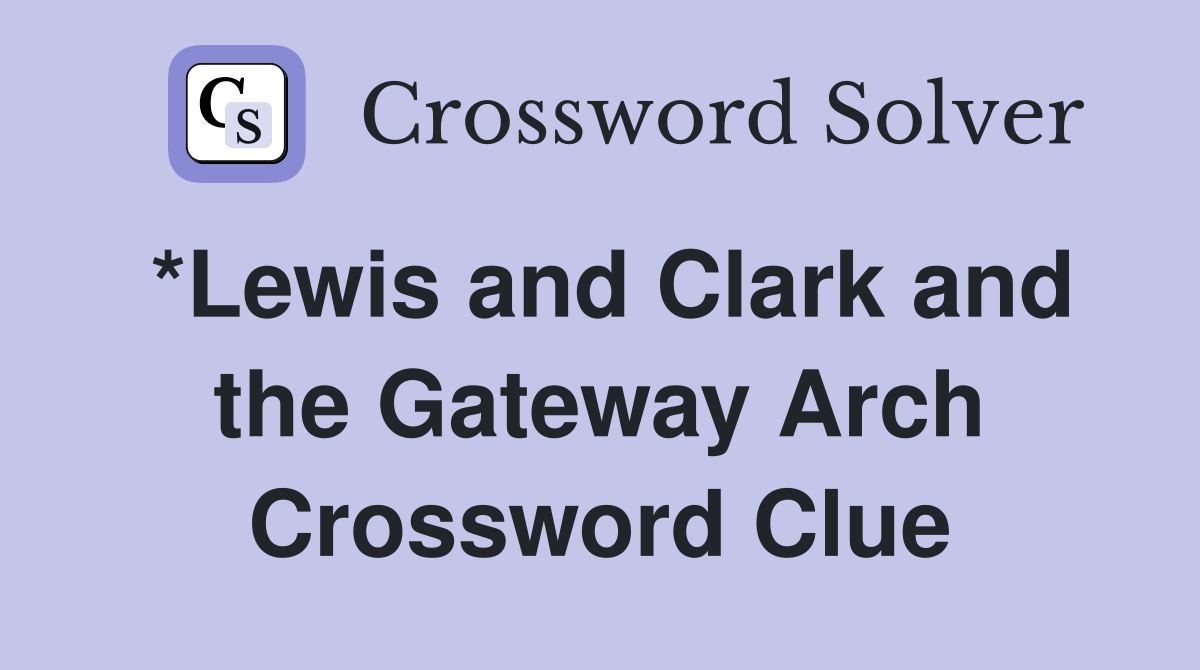 *Lewis and Clark and the Gateway Arch Crossword Clue