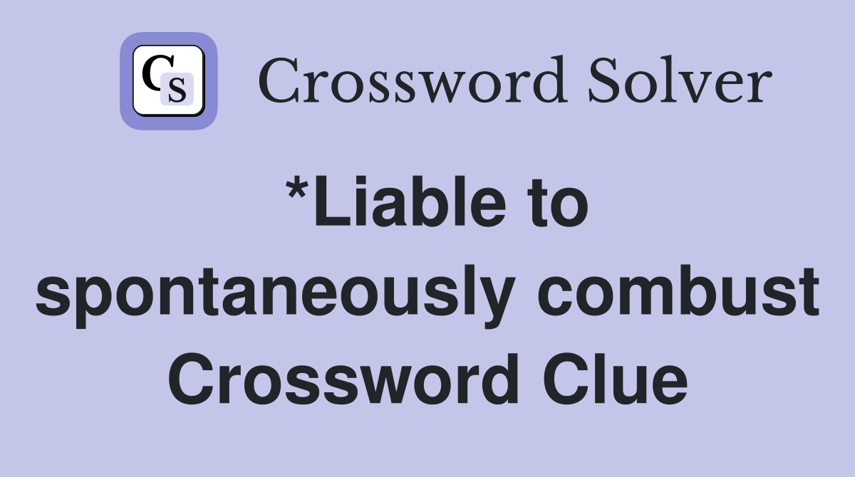 *Liable to spontaneously combust Crossword Clue