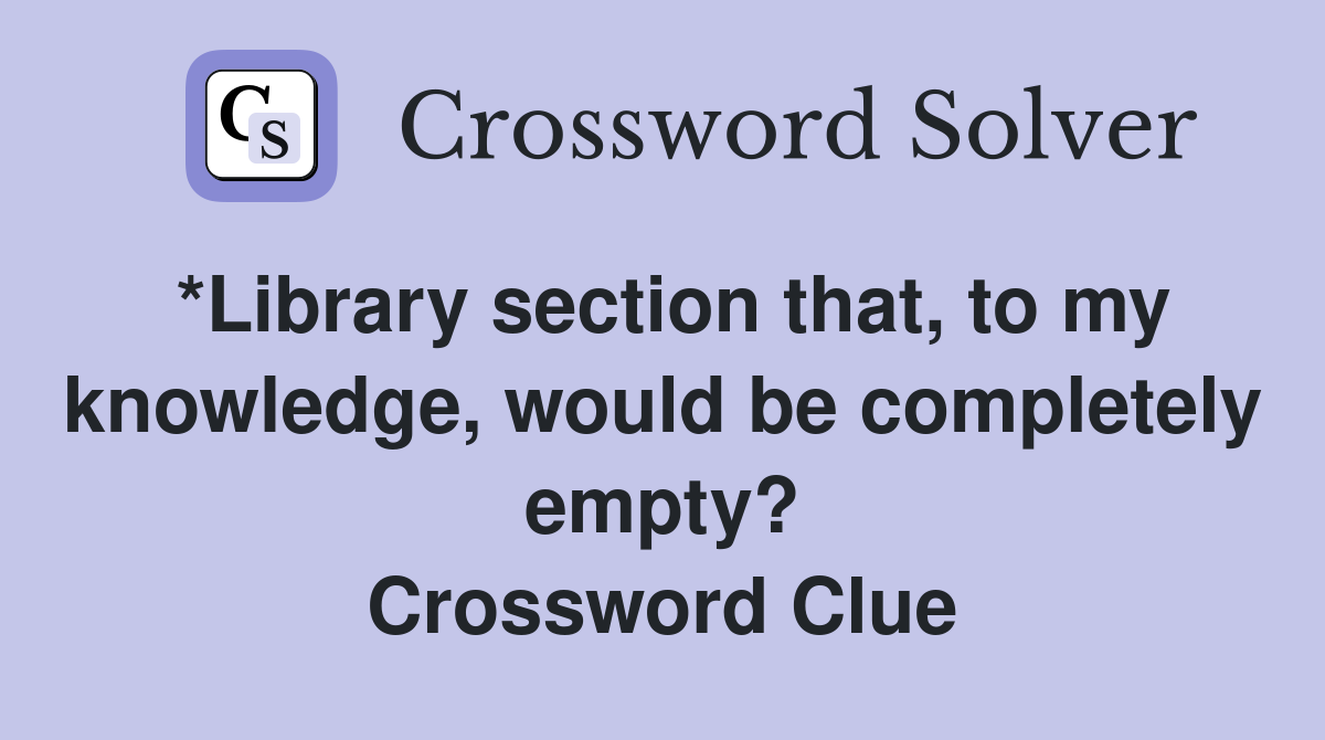 *Library section that, to my knowledge, would be completely empty? Crossword Clue