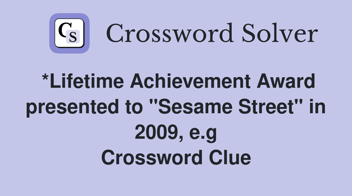 *Lifetime Achievement Award presented to "Sesame Street" in 2009, e.g Crossword Clue