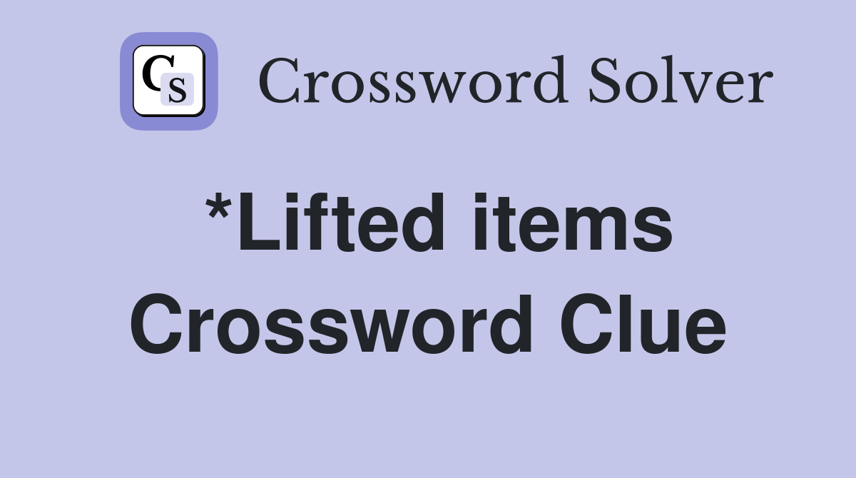 *Lifted items Crossword Clue