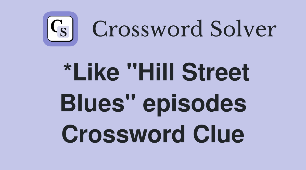 *Like "Hill Street Blues" episodes Crossword Clue