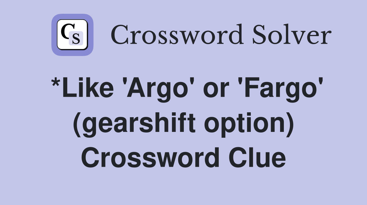 *Like 'Argo' or 'Fargo' (gearshift option) Crossword Clue