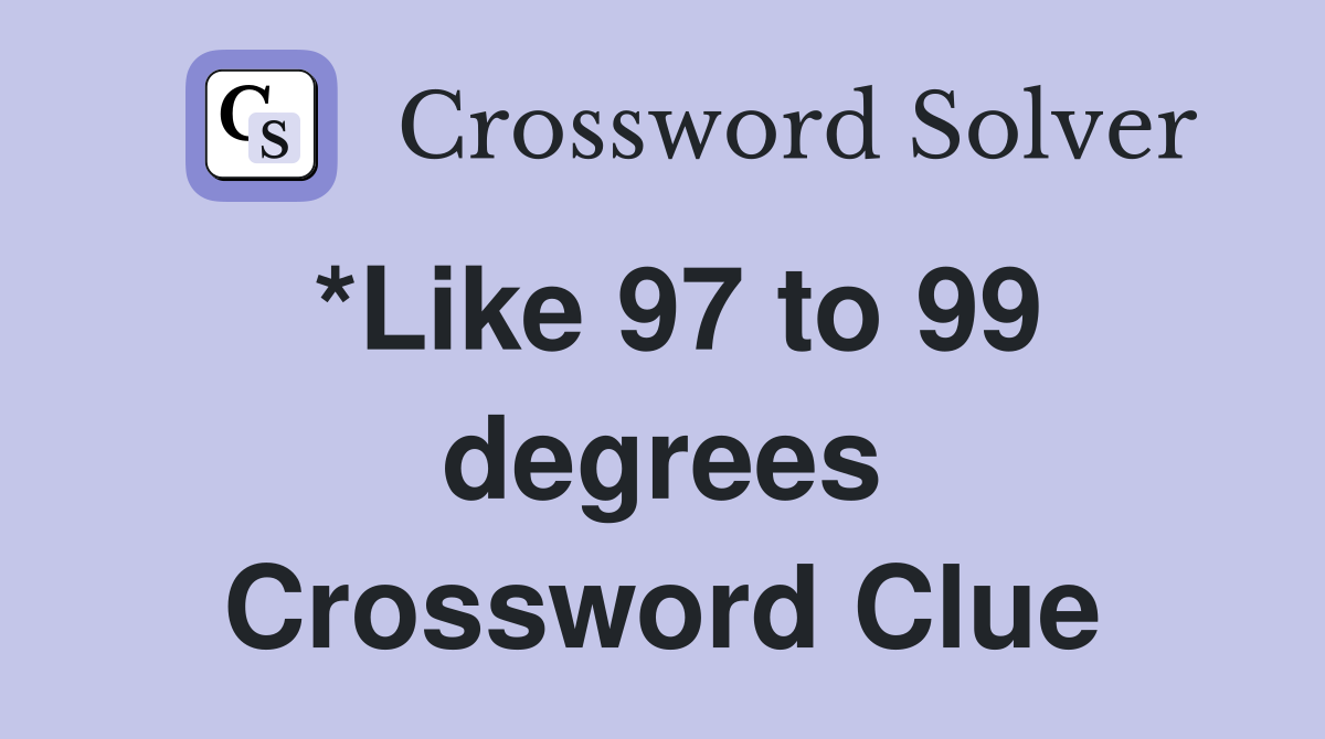 *Like 97 to 99 degrees Crossword Clue