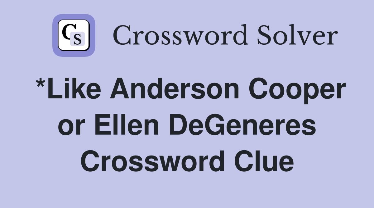 *Like Anderson Cooper or Ellen DeGeneres Crossword Clue