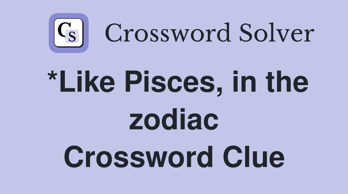 *Like Pisces, in the zodiac Crossword Clue