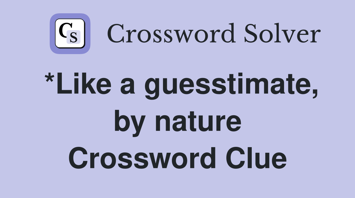 *Like a guesstimate, by nature Crossword Clue