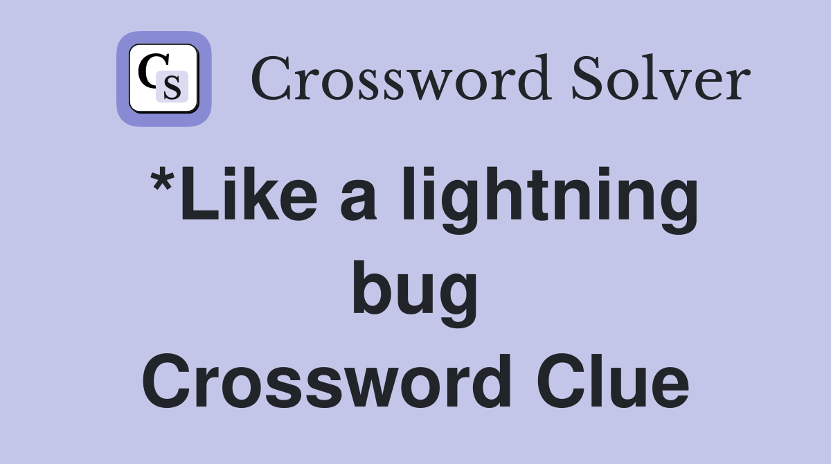 *Like a lightning bug Crossword Clue