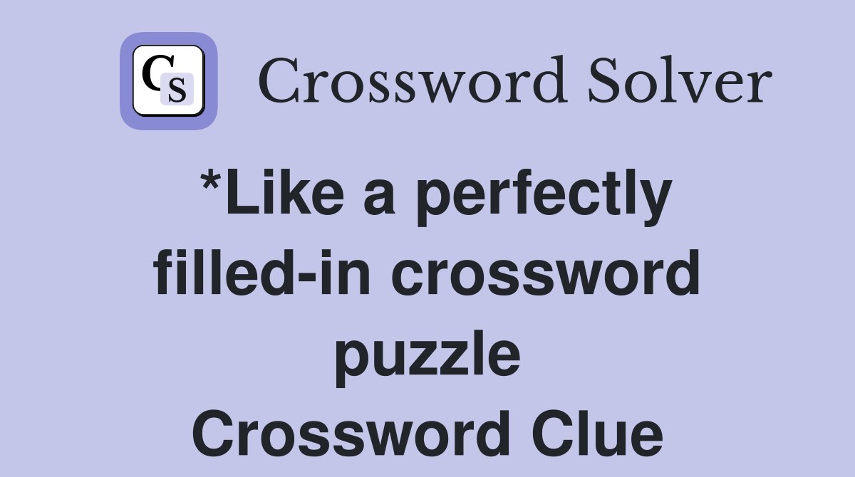 *Like a perfectly filled-in crossword puzzle Crossword Clue