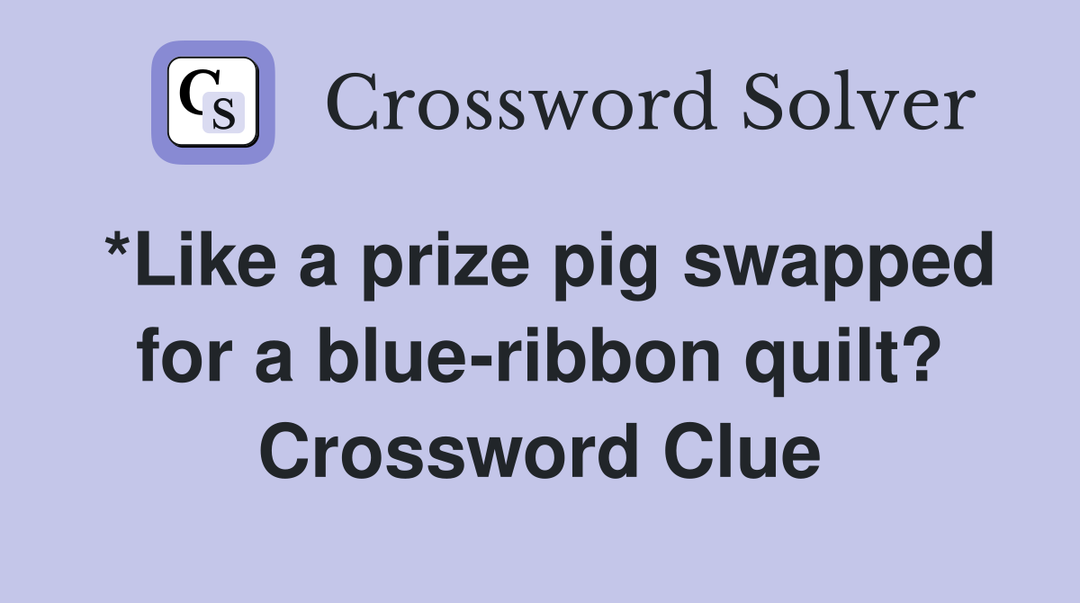 *Like a prize pig swapped for a blue-ribbon quilt? Crossword Clue