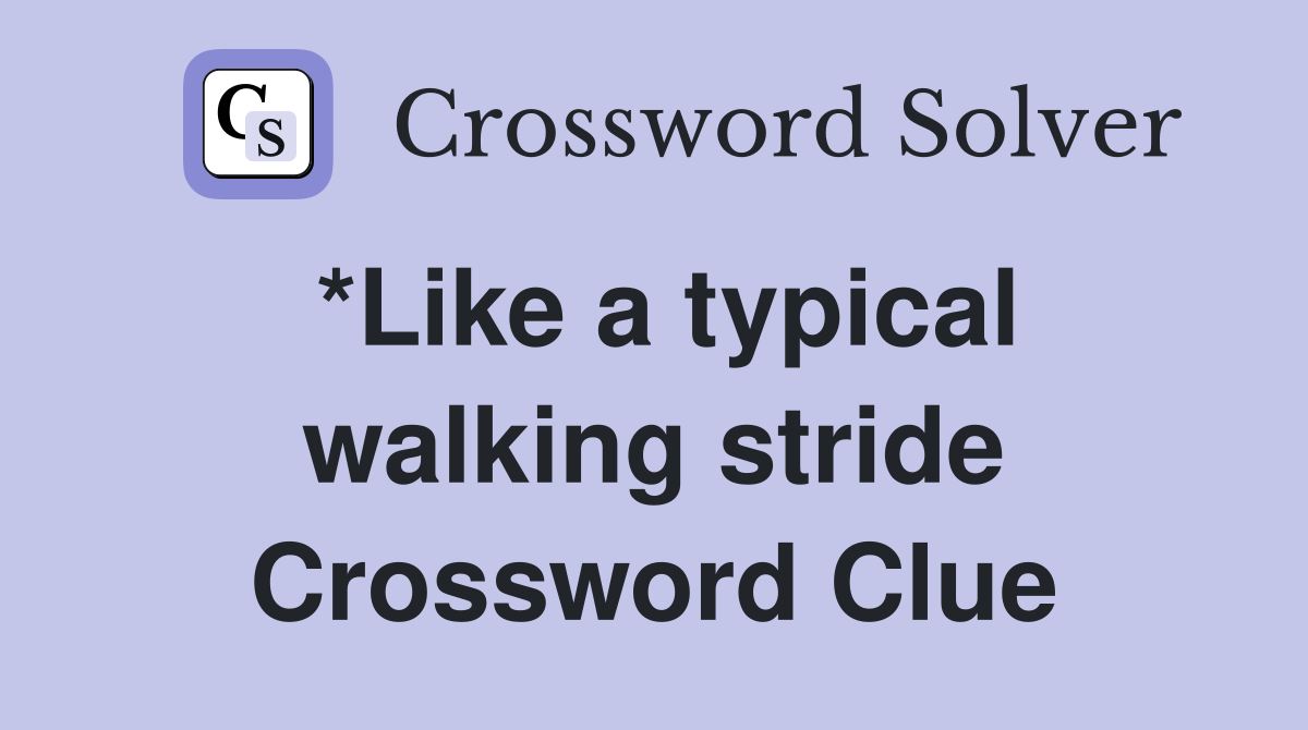 *Like a typical walking stride Crossword Clue