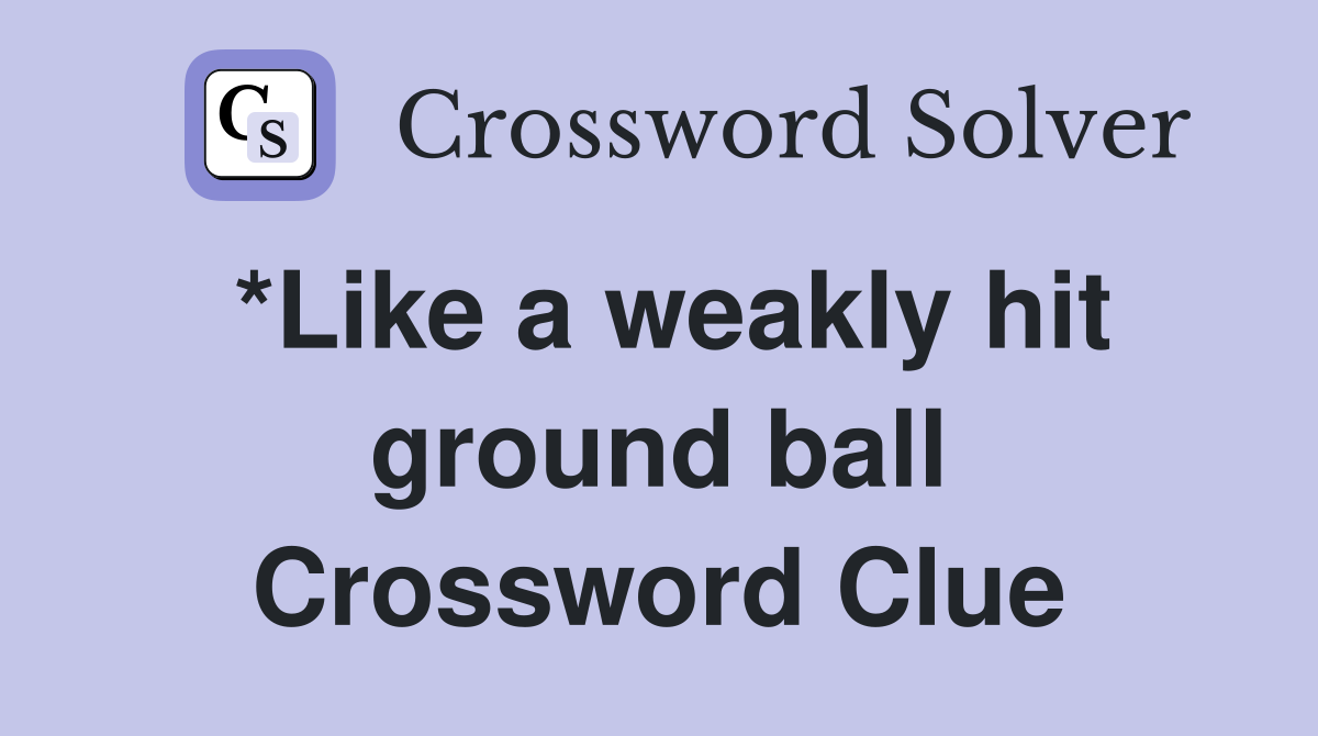 *Like a weakly hit ground ball Crossword Clue