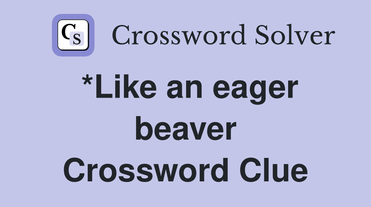 *Like an eager beaver Crossword Clue