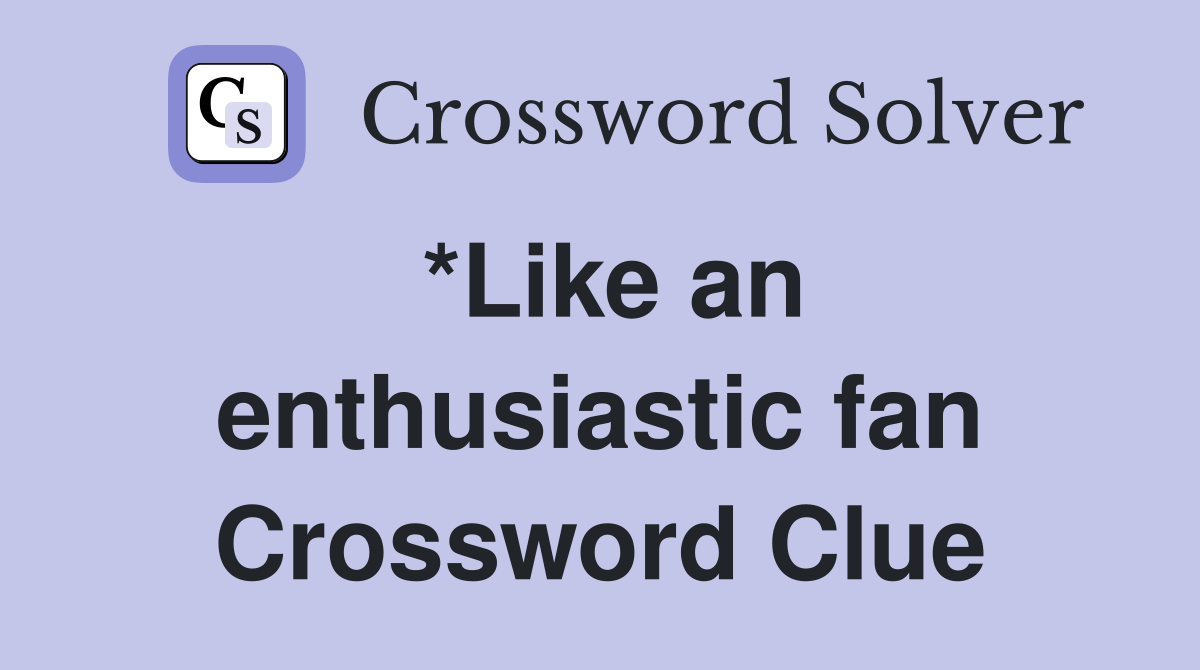 *Like an enthusiastic fan Crossword Clue