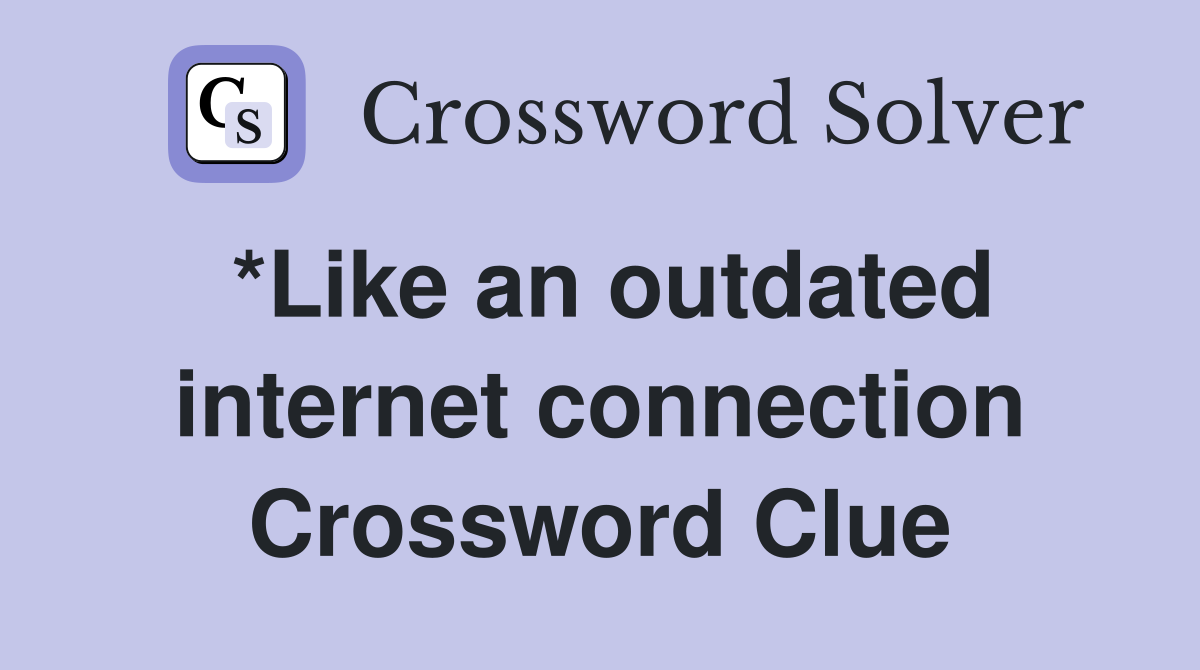 *Like an outdated internet connection Crossword Clue